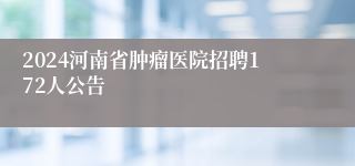 2024河南省肿瘤医院招聘172人公告