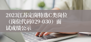 2023江苏定岗特选C类岗位（岗位代码029-030）面试成绩公示