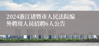2024浙江诸暨市人民法院编外聘用人员招聘6人公告