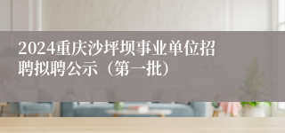2024重庆沙坪坝事业单位招聘拟聘公示（第一批）