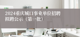 2024重庆城口事业单位招聘拟聘公示（第一批）