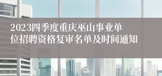 2023四季度重庆巫山事业单位招聘资格复审名单及时间通知