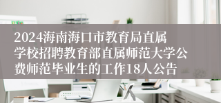 2024海南海口市教育局直属学校招聘教育部直属师范大学公费师范毕业生的工作18人公告