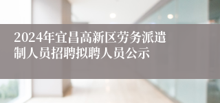 2024年宜昌高新区劳务派遣制人员招聘拟聘人员公示