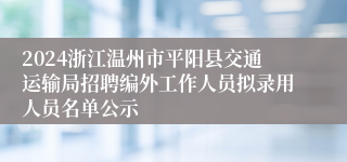 2024浙江温州市平阳县交通运输局招聘编外工作人员拟录用人员名单公示