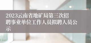 2023云南省地矿局第三次招聘事业单位工作人员拟聘人员公示