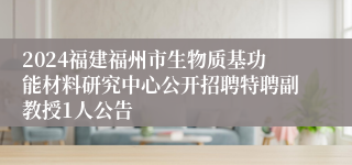 2024福建福州市生物质基功能材料研究中心公开招聘特聘副教授1人公告