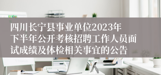 四川长宁县事业单位2023年下半年公开考核招聘工作人员面试成绩及体检相关事宜的公告