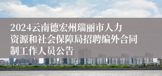 2024云南德宏州瑞丽市人力资源和社会保障局招聘编外合同制工作人员公告