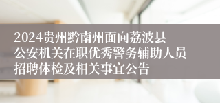 2024贵州黔南州面向荔波县公安机关在职优秀警务辅助人员招聘体检及相关事宜公告