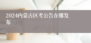 2024内蒙古区考公告在哪发布