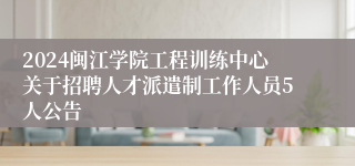 2024闽江学院工程训练中心关于招聘人才派遣制工作人员5人公告