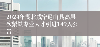 2024年湖北咸宁通山县高层次紧缺专业人才引进149人公告