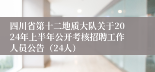 四川省第十二地质大队关于2024年上半年公开考核招聘工作人员公告（24人）