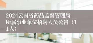 2024云南省药品监督管理局所属事业单位招聘人员公告（11人）