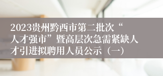 2023贵州黔西市第二批次“人才强市”暨高层次急需紧缺人才引进拟聘用人员公示（一）