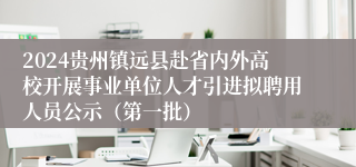 2024贵州镇远县赴省内外高校开展事业单位人才引进拟聘用人员公示（第一批）