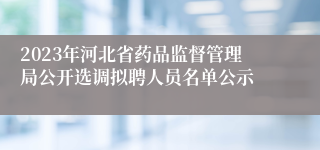 2023年河北省药品监督管理局公开选调拟聘人员名单公示