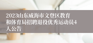 2023山东威海市文登区教育和体育局招聘退役优秀运动员4人公告