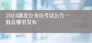 2024湖北公务员考试公告一般在哪里发布