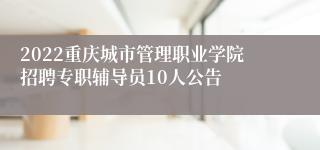 2022重庆城市管理职业学院招聘专职辅导员10人公告