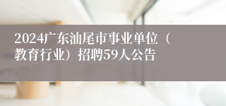 2024广东汕尾市事业单位（教育行业）招聘59人公告