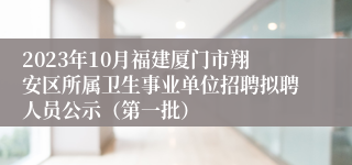 2023年10月福建厦门市翔安区所属卫生事业单位招聘拟聘人员公示（第一批）
