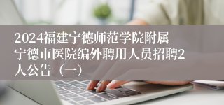 2024福建宁德师范学院附属宁德市医院编外聘用人员招聘2人公告（一）