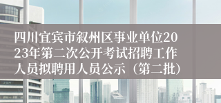 四川宜宾市叙州区事业单位2023年第二次公开考试招聘工作人员拟聘用人员公示（第二批）
