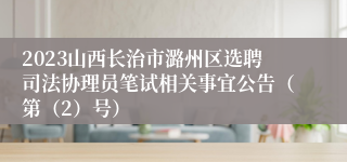 2023山西长治市潞州区选聘司法协理员笔试相关事宜公告（第（2）号）