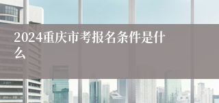 2024重庆市考报名条件是什么