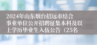 2024年山东烟台招远市结合事业单位公开招聘征集本科及以上学历毕业生入伍公告（25名）