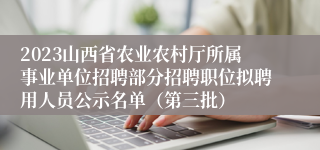 2023山西省农业农村厅所属事业单位招聘部分招聘职位拟聘用人员公示名单（第三批）