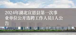 2024年湖北宣恩县第一次事业单位公开选聘工作人员1人公告