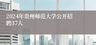 2024年贵州师范大学公开招聘37人