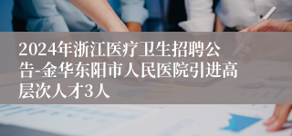 2024年浙江医疗卫生招聘公告-金华东阳市人民医院引进高层次人才3人