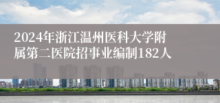 2024年浙江温州医科大学附属第二医院招事业编制182人