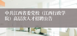 中共江西省委党校（江西行政学院）高层次人才招聘公告