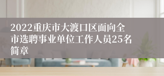2022重庆市大渡口区面向全市选聘事业单位工作人员25名简章