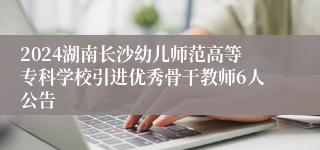 2024湖南长沙幼儿师范高等专科学校引进优秀骨干教师6人公告
