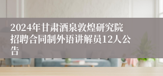 2024年甘肃酒泉敦煌研究院招聘合同制外语讲解员12人公告