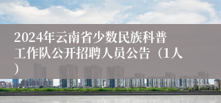 2024年云南省少数民族科普工作队公开招聘人员公告（1人）