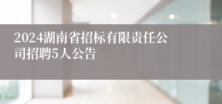 2024湖南省招标有限责任公司招聘5人公告