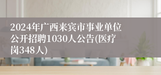 2024年广西来宾市事业单位公开招聘1030人公告(医疗岗348人)