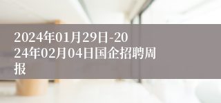 2024年01月29日-2024年02月04日国企招聘周报