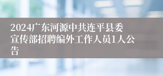 2024广东河源中共连平县委宣传部招聘编外工作人员1人公告 
