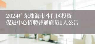 2024广东珠海市斗门区投资促进中心招聘普通雇员1人公告