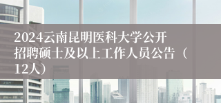 2024云南昆明医科大学公开招聘硕士及以上工作人员公告（12人）