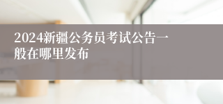 2024新疆公务员考试公告一般在哪里发布