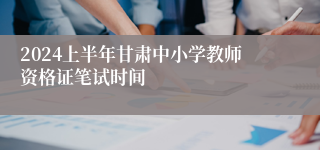 2024上半年甘肃中小学教师资格证笔试时间